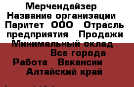 Мерчендайзер › Название организации ­ Паритет, ООО › Отрасль предприятия ­ Продажи › Минимальный оклад ­ 21 000 - Все города Работа » Вакансии   . Алтайский край